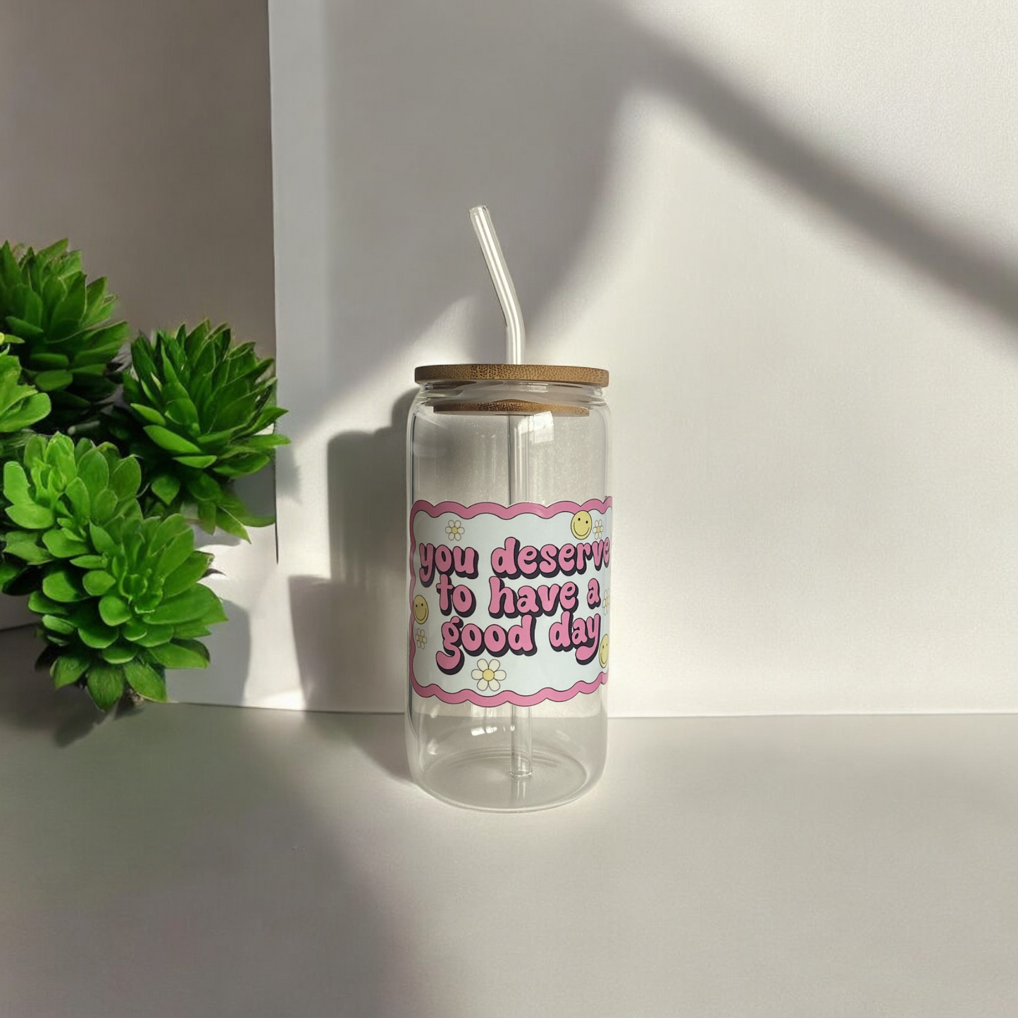 “You deserve to have a good day” glass cup